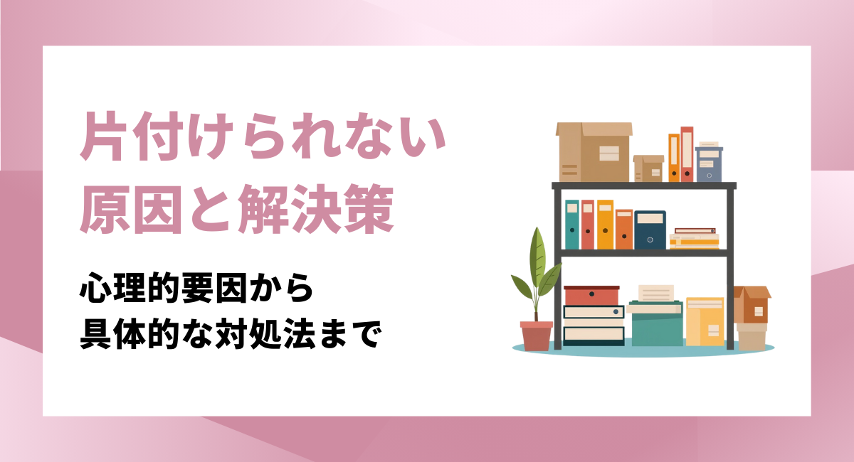 部屋が片付けられない原因と解決策を徹底解説！心理的要因から具体的な対処法まで