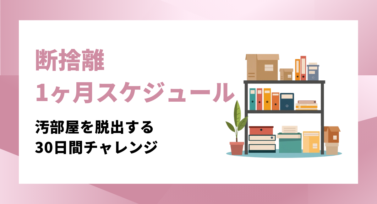 【保存版】断捨離1ヶ月スケジュール｜汚部屋脱出を叶える30日チャレンジをしてみよう