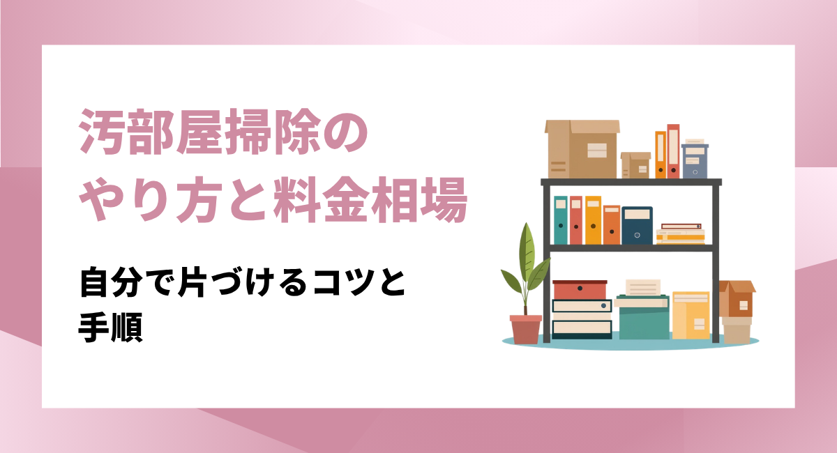 汚部屋掃除のやり方と業者料金相場を徹底比較｜自分で片づけるコツと手順