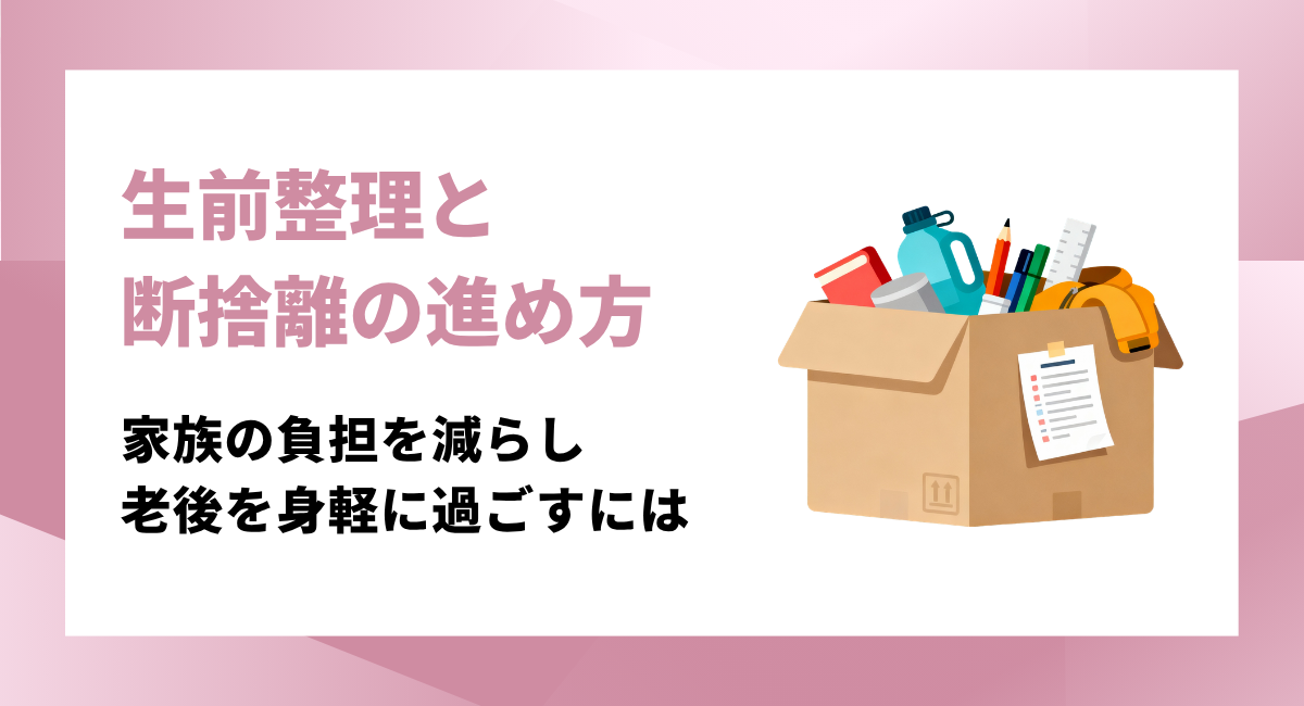 生前整理と断捨離の進め方｜家族の負担を減らし老後を身軽に過ごすためには
