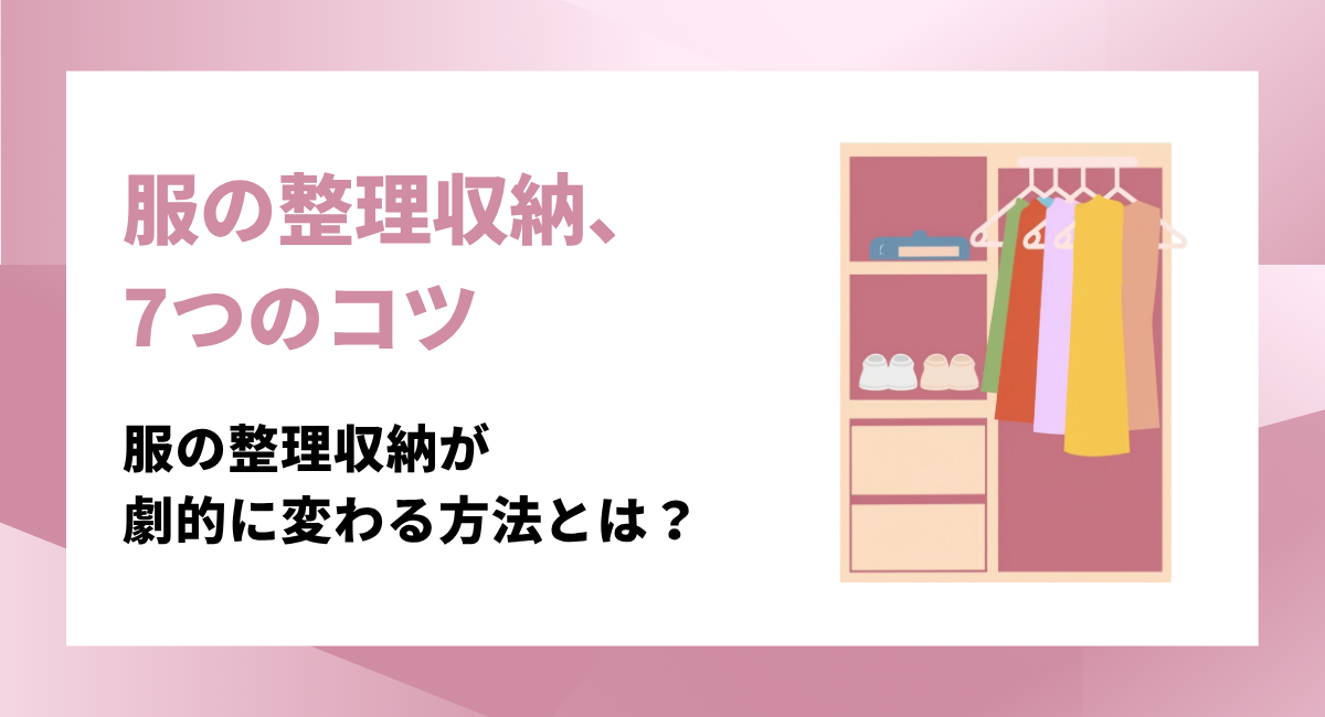服の整理収納が劇的に変わる！クローゼットをスッキリさせる7つのコツ